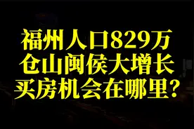 福州人口829万，仓山闽侯大增长，买房机会在哪里？视频封面