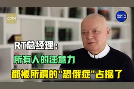 CGTN独家对话RT总经理：所有人的注意力都被所谓“恐俄症”占据了视频封面