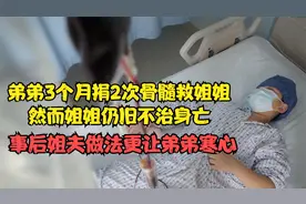 弟弟捐骨髓救姐姐
然而姐姐却不治身亡
事后姐夫做法更让弟弟寒心视频封面