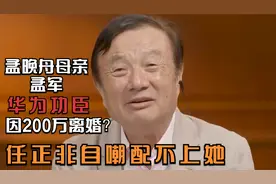 富家千金下嫁任正非，离婚后成华为功臣，任正非自嘲配不上她视频封面