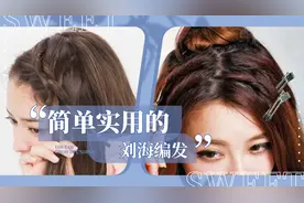 三款好看的刘海编发教程，简单实用又好学，清爽时尚又能修饰脸型