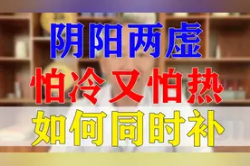 阴阳两虚 怕冷又怕热 手脚心出汗  如何同时补 医生告诉你