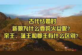古代结婚时，新娘为什么要跨火盆呢？亲王、藩王和郡王有什么区别视频封面