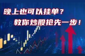 A股：晚上也可以挂单？10年老股民，教你抢先一步！夜间委托教学