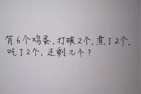 6个鸡蛋，打破2个，煮了2个，吃了2个，还剩几个？感觉脑子不够了