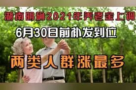 湖南明确2021年退休养老金上调，6月30日补发到位，两类人涨得多视频封面