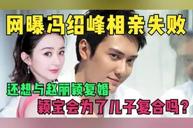 网曝冯绍峰相亲失败，还想与赵丽颖复婚，颖宝会为了儿子复合吗？视频封面