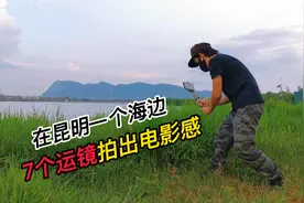 在昆明的一个海边，用7个运镜技巧，拍出电影感画面视频封面