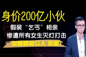 身价200亿小伙假装“乞丐”相亲，遭全体灭灯，知道真相众人傻眼视频封面