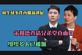 林生斌事件再曝新进展！宋祖德查清兄弟堂真面目，组织多人已被抓