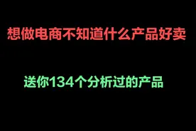 现在想做电商不知道什么产品好卖？我选了134个产品送给你视频封面