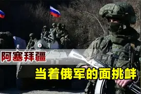 俄罗斯后院起火，阿塞拜疆胆子越来越大，当着俄军的面发起挑衅视频封面