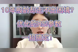 为什么10年股龄却走不出困境？优化的RSI参数，一招搞定！