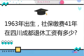 1963年出生,社保缴费41年 ,账户21万,在四川成都退休工资有多少?视频封面