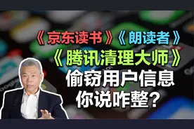 司马南：京东读书、朗读者、腾讯清理大师，偷窃用户信息，咋整？视频封面