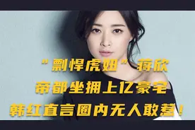 “剽悍虎妞”蒋欣：帝都坐拥上亿豪宅，韩红直言圈内无人敢惹！