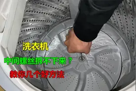 洗衣机波轮中间螺丝拆不下来？师傅教你几个好方法，可以轻松搞定