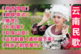 民族经典！7首【云南民歌】精选，百听不厌的民族风，值得珍藏
