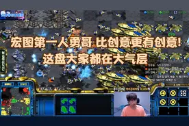 星际争霸 宏图第一人勇哥 比创意更有创意!这盘大家都在大气层视频封面