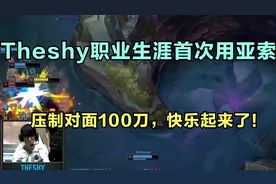 Theshy职业生涯首次使用亚索，压制对面100刀，快乐起来了！