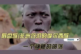 揭秘非洲“唇盘族”摩尔西族，一个神秘的部落，唇盘越大越美丽！视频封面