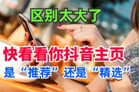 快看看你抖音主页是“推荐”还是“精选”？区别很大，你选对了？