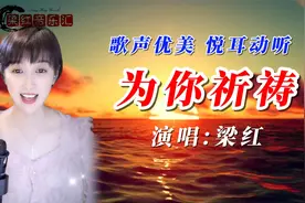 梁红一首甜美情歌《为你祈祷》，愿身边的亲人，永远幸福，健康！