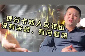 银行卡长期大额转入立刻又转出余额长期为零，这种情况会有问题吗视频封面