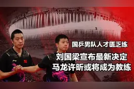 国乒男队人才匮乏，刘国梁宣布最新决定，马龙许昕或将成为教练视频封面