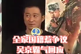放弃中国国籍却教你爱国？吴京全家国籍惹争议，霸气回应让人闭嘴视频封面
