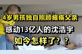 4岁男孩独自照顾瘫痪父亲，感动13亿人的沈浩宇，如今怎样了？