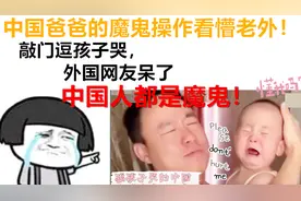 中国爸爸的魔鬼逗娃看呆老外？！外国网友：中国父母都是魔鬼吧！视频封面
