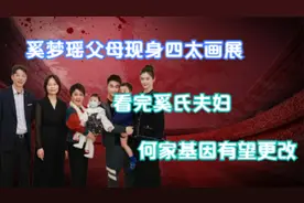 奚梦瑶父母现身四太画展，看完奚氏夫妇，何家基因有望更改视频封面