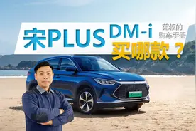 详解宋PLUS DM-i怎么选，4款车型两个续航版本，买哪款更合适