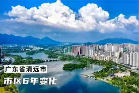 广东城建变化第四期：清远市区对比6年变化，高楼兴起城建扩大！