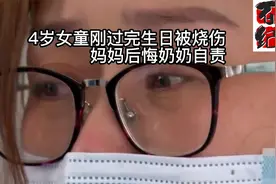 4岁女童刚过完生日被烧伤，妈妈后悔奶奶自责
