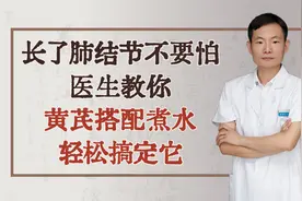 长了肺结节不要怕，医生教你黄芪搭配煮水，轻松搞定它视频封面