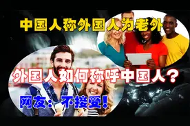 我们称外国人为“老外”，外国人如何称呼中国人？网友：不接受！视频封面