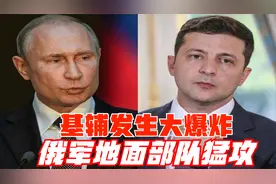 4月17日10点俄乌冲突最新消息，基辅发生大爆炸!俄军地面部队猛攻