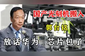 国产首台光刻机搬入青岛，郭台铭大放豪言：华为的芯片我包了视频封面