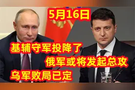 5月16日俄罗斯传来喜讯，基辅守军投降！乌军败局已定！视频封面