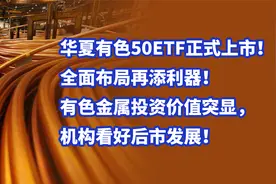华夏有色50ETF正式上市！有色金属投资价值突显，机构看好后市！视频封面