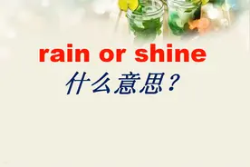 “风雨无阻”英语怎么说？rain or shine,你能理解吗？