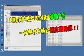 电脑装软件游戏之后自动跳出弹窗广告，一分钟教你给它彻底删除掉