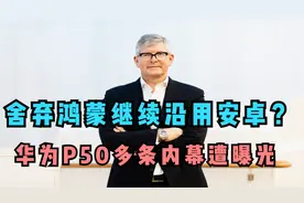 舍弃鸿蒙继续沿用安卓？华为P50多条内幕遭曝光