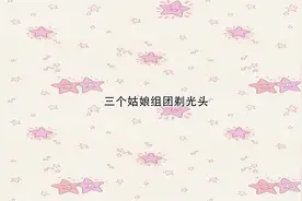 三个姑娘组团剃光头【转载】视频封面