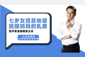 七岁女孩总吮吸抚摸妈妈的乳房，没有安全感，怎么办视频封面