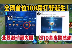全网首位108段打野诞生！北慕激动到半夜失眠，送十套皮肤感谢