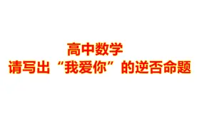 高中数学：请写出“我爱你”的逆否命题，学霸写出来像是情书
