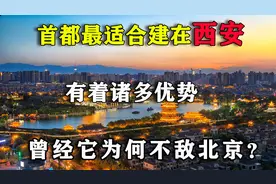 中国首都最适合建在西安，有着诸多优势，曾经它为何不敌北京？视频封面